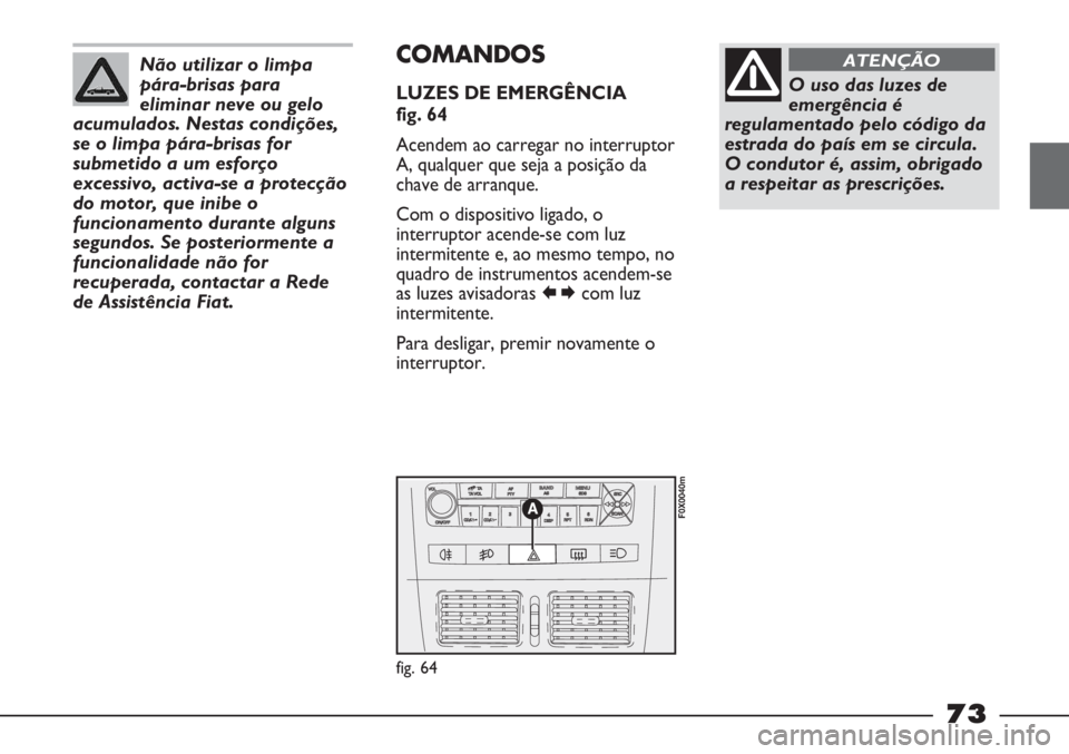 FIAT STRADA 2011 Manual de Uso e Manutenção (in Portuguese) Não utilizar o limpa
pára-brisas para
eliminar neve ou gelo
acumulados. Nestas condições,
se o limpa pára-brisas for
submetido a um esforço
excessivo, activa-se a protecção
do motor, que inibe FIAT STRADA 2011 Manual de Uso e Manutenção (in Portuguese) Não utilizar o limpa
pára-brisas para
eliminar neve ou gelo
acumulados. Nestas condições,
se o limpa pára-brisas for
submetido a um esforço
excessivo, activa-se a protecção
do motor, que inibe