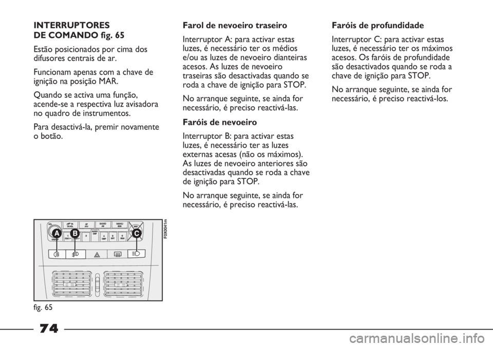 FIAT STRADA 2011 Manual de Uso e Manutenção (in Portuguese) INTERRUPTORES
DE COMANDO fig. 65
Estão posicionados por cima dos
difusores centrais de ar.
Funcionam apenas com a chave de
ignição na posição MAR.
Quando se activa uma função,
acende-se a respe FIAT STRADA 2011 Manual de Uso e Manutenção (in Portuguese) INTERRUPTORES
DE COMANDO fig. 65
Estão posicionados por cima dos
difusores centrais de ar.
Funcionam apenas com a chave de
ignição na posição MAR.
Quando se activa uma função,
acende-se a respe