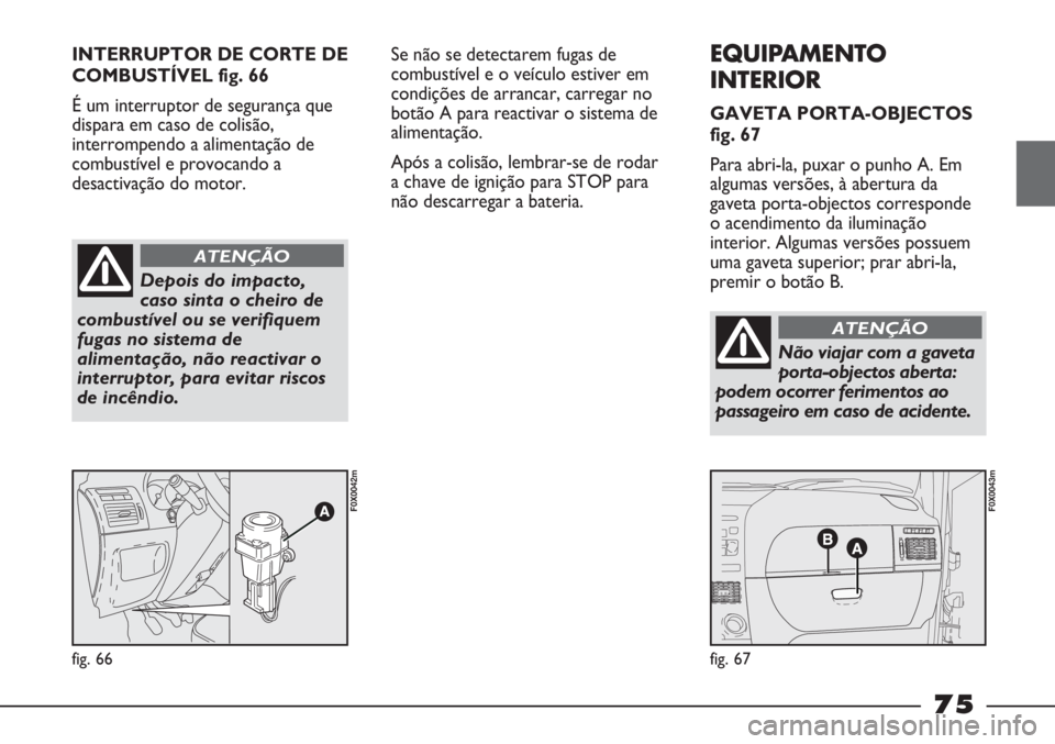 FIAT STRADA 2011 Manual de Uso e Manutenção (in Portuguese) INTERRUPTOR DE CORTE DE
COMBUSTÍVEL fig. 66
É um interruptor de segurança que
dispara em caso de colisão,
interrompendo a alimentação de
combustível e provocando a
desactivação do motor.
fig. FIAT STRADA 2011 Manual de Uso e Manutenção (in Portuguese) INTERRUPTOR DE CORTE DE
COMBUSTÍVEL fig. 66
É um interruptor de segurança que
dispara em caso de colisão,
interrompendo a alimentação de
combustível e provocando a
desactivação do motor.
fig.