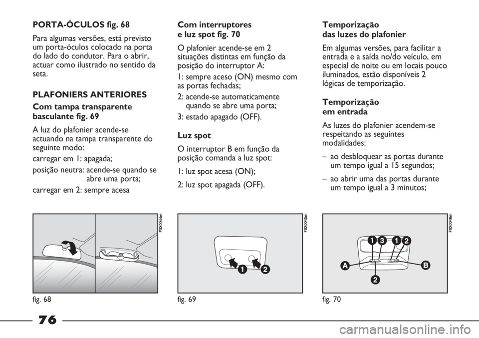 FIAT STRADA 2011 Manual de Uso e Manutenção (in Portuguese) fig. 68
F0X0044m
fig. 69
F0X0045m
fig. 70
F0X0046m
PORTA-ÓCULOS fig. 68
Para algumas versões, está previsto
um porta-óculos colocado na porta
do lado do condutor. Para o abrir,
actuar como ilustra FIAT STRADA 2011 Manual de Uso e Manutenção (in Portuguese) fig. 68
F0X0044m
fig. 69
F0X0045m
fig. 70
F0X0046m
PORTA-ÓCULOS fig. 68
Para algumas versões, está previsto
um porta-óculos colocado na porta
do lado do condutor. Para o abrir,
actuar como ilustra