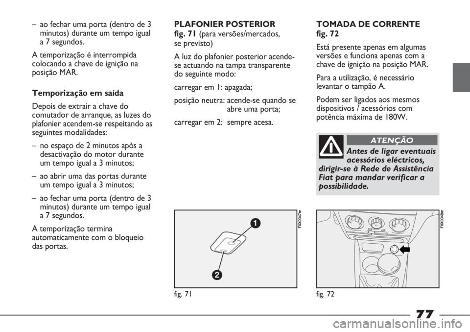 FIAT STRADA 2011 Manual de Uso e Manutenção (in Portuguese) fig. 71
F0X0047m
fig. 72
F0X0048m
– ao fechar uma porta (dentro de 3
minutos) durante um tempo igual
a 7 segundos.
A temporização é interrompida
colocando a chave de ignição na
posição MAR.
FIAT STRADA 2011 Manual de Uso e Manutenção (in Portuguese) fig. 71
F0X0047m
fig. 72
F0X0048m
– ao fechar uma porta (dentro de 3
minutos) durante um tempo igual
a 7 segundos.
A temporização é interrompida
colocando a chave de ignição na
posição MAR.