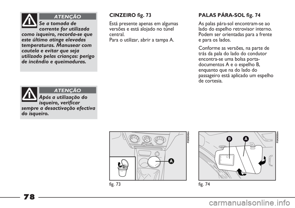 FIAT STRADA 2011 Manual de Uso e Manutenção (in Portuguese) fig. 73
F0X0049m
fig. 74
F0X0050m
Se a tomada de
corrente for utilizada
como isqueiro, recorda-se que
este último atinge elevadas
temperaturas. Manusear com
cautela e evitar que seja
utilizado pelas FIAT STRADA 2011 Manual de Uso e Manutenção (in Portuguese) fig. 73
F0X0049m
fig. 74
F0X0050m
Se a tomada de
corrente for utilizada
como isqueiro, recorda-se que
este último atinge elevadas
temperaturas. Manusear com
cautela e evitar que seja
utilizado pelas
