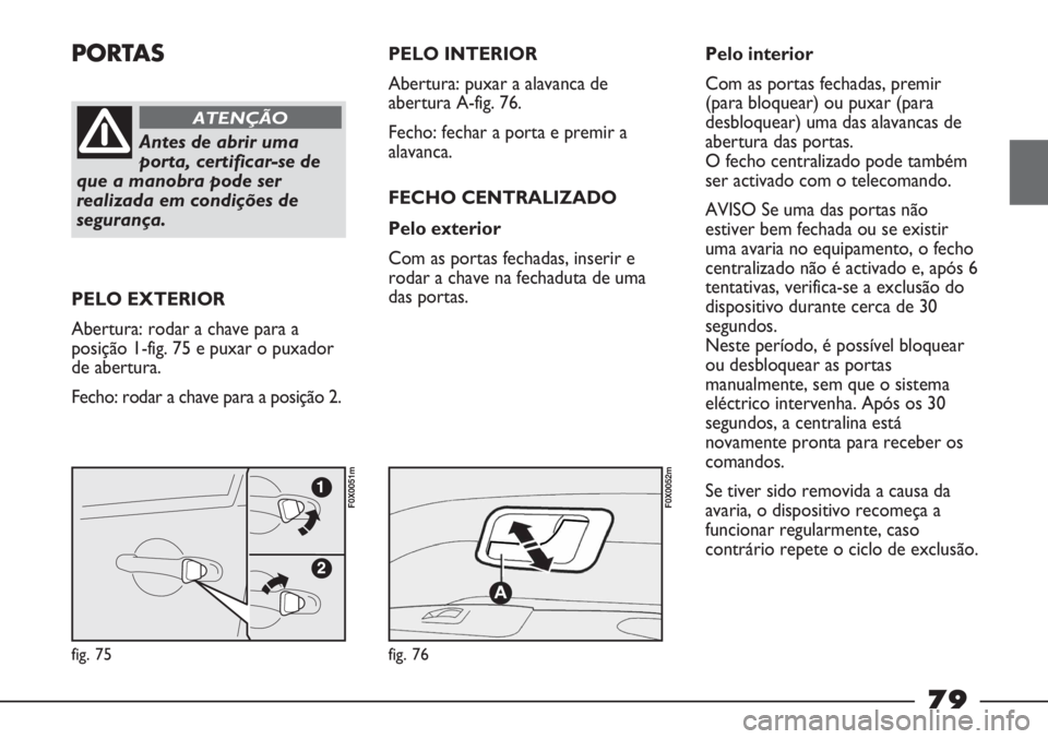 FIAT STRADA 2011 Manual de Uso e Manutenção (in Portuguese) PORTAS
Antes de abrir uma
porta, certificar-se de
que a manobra pode ser
realizada em condições de
segurança.
ATENÇÃO
PELO EXTERIOR
Abertura: rodar a chave para a
posição 1-fig. 75 e puxar o pu FIAT STRADA 2011 Manual de Uso e Manutenção (in Portuguese) PORTAS
Antes de abrir uma
porta, certificar-se de
que a manobra pode ser
realizada em condições de
segurança.
ATENÇÃO
PELO EXTERIOR
Abertura: rodar a chave para a
posição 1-fig. 75 e puxar o pu