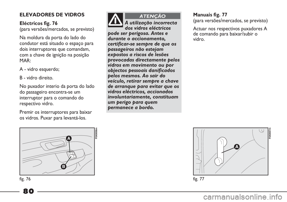 FIAT STRADA 2011 Manual de Uso e Manutenção (in Portuguese) fig. 76
F0X0056m
fig. 77
F0X0057m
ELEVADORES DE VIDROS
Eléctricos fig. 76
(para versões/mercados, se previsto)
Na moldura da porta do lado do
condutor está situado o espaço para
dois interrupto FIAT STRADA 2011 Manual de Uso e Manutenção (in Portuguese) fig. 76
F0X0056m
fig. 77
F0X0057m
ELEVADORES DE VIDROS
Eléctricos fig. 76
(para versões/mercados, se previsto)
Na moldura da porta do lado do
condutor está situado o espaço para
dois interrupto