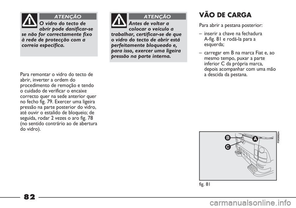FIAT STRADA 2011 Manual de Uso e Manutenção (in Portuguese) O vidro do tecto de
abrir pode danificar-se
se não for correctamente fixo
à rede de protecção com a
correia específica.
ATENÇÃO
Para remontar o vidro do tecto de
abrir, inverter a ordem do
proc FIAT STRADA 2011 Manual de Uso e Manutenção (in Portuguese) O vidro do tecto de
abrir pode danificar-se
se não for correctamente fixo
à rede de protecção com a
correia específica.
ATENÇÃO
Para remontar o vidro do tecto de
abrir, inverter a ordem do
proc