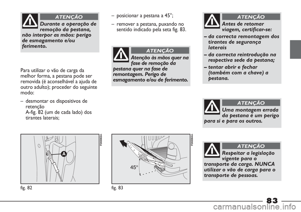 FIAT STRADA 2011 Manual de Uso e Manutenção (in Portuguese) Durante a operação de
remoção da pestana,
não interpor as mãos: perigo
de esmagamento e/ou
ferimento.
ATENÇÃO
Para utilizar o vão de carga da
melhor forma, a pestana pode ser
removida (é ac FIAT STRADA 2011 Manual de Uso e Manutenção (in Portuguese) Durante a operação de
remoção da pestana,
não interpor as mãos: perigo
de esmagamento e/ou
ferimento.
ATENÇÃO
Para utilizar o vão de carga da
melhor forma, a pestana pode ser
removida (é ac