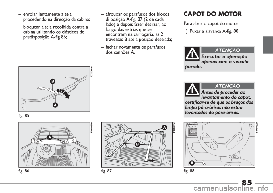 FIAT STRADA 2011 Manual de Uso e Manutenção (in Portuguese) – enrolar lentamente a tela
procedendo na direcção da cabina;
– bloquear a tela recolhida contra a
cabina utilizando os elásticos de
predisposição A-fig 86;
fig. 85
F0X0066m
fig. 86
F0X0067m
FIAT STRADA 2011 Manual de Uso e Manutenção (in Portuguese) – enrolar lentamente a tela
procedendo na direcção da cabina;
– bloquear a tela recolhida contra a
cabina utilizando os elásticos de
predisposição A-fig 86;
fig. 85
F0X0066m
fig. 86
F0X0067m