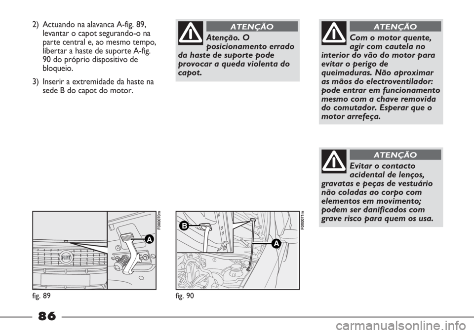 FIAT STRADA 2011 Manual de Uso e Manutenção (in Portuguese) 2) Actuando na alavanca A-fig. 89,
levantar o capot segurando-o na
parte central e, ao mesmo tempo,
libertar a haste de suporte A-fig.
90 do próprio dispositivo de
bloqueio.
3) Inserir a extremidade FIAT STRADA 2011 Manual de Uso e Manutenção (in Portuguese) 2) Actuando na alavanca A-fig. 89,
levantar o capot segurando-o na
parte central e, ao mesmo tempo,
libertar a haste de suporte A-fig.
90 do próprio dispositivo de
bloqueio.
3) Inserir a extremidade
