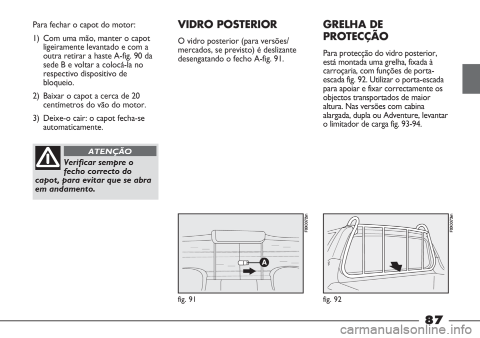 FIAT STRADA 2011 Manual de Uso e Manutenção (in Portuguese) fig. 91
Para fechar o capot do motor:
1) Com uma mão, manter o capot
ligeiramente levantado e com a
outra retirar a haste A-fig. 90 da
sede B e voltar a colocá-la no
respectivo dispositivo de
bloque FIAT STRADA 2011 Manual de Uso e Manutenção (in Portuguese) fig. 91
Para fechar o capot do motor:
1) Com uma mão, manter o capot
ligeiramente levantado e com a
outra retirar a haste A-fig. 90 da
sede B e voltar a colocá-la no
respectivo dispositivo de
bloque