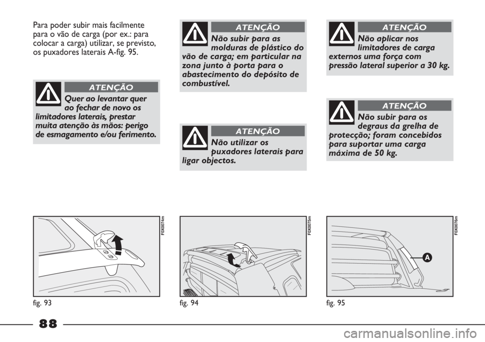 FIAT STRADA 2011 Manual de Uso e Manutenção (in Portuguese) fig. 95
F0X0076m
fig. 94
F0X0075m
Para poder subir mais facilmente
para o vão de carga (por ex.: para
colocar a carga) utilizar, se previsto,
os puxadores laterais A-fig. 95.
fig. 93
F0X0074m
Quer ao FIAT STRADA 2011 Manual de Uso e Manutenção (in Portuguese) fig. 95
F0X0076m
fig. 94
F0X0075m
Para poder subir mais facilmente
para o vão de carga (por ex.: para
colocar a carga) utilizar, se previsto,
os puxadores laterais A-fig. 95.
fig. 93
F0X0074m
Quer ao