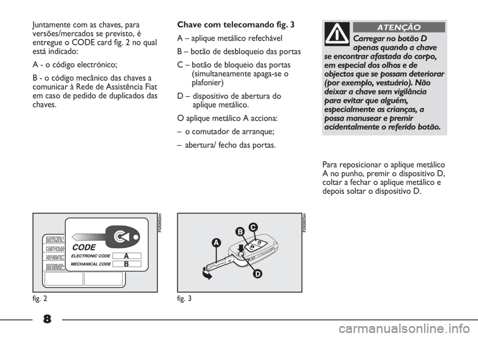 FIAT STRADA 2011 Manual de Uso e Manutenção (in Portuguese) 8
Juntamente com as chaves, para
versões/mercados se previsto, é
entregue o CODE card fig. 2 no qual
está indicado:
A - o código electrónico;
B - o código mecânico das chaves a
comunicar à Re FIAT STRADA 2011 Manual de Uso e Manutenção (in Portuguese) 8
Juntamente com as chaves, para
versões/mercados se previsto, é
entregue o CODE card fig. 2 no qual
está indicado:
A - o código electrónico;
B - o código mecânico das chaves a
comunicar à Re