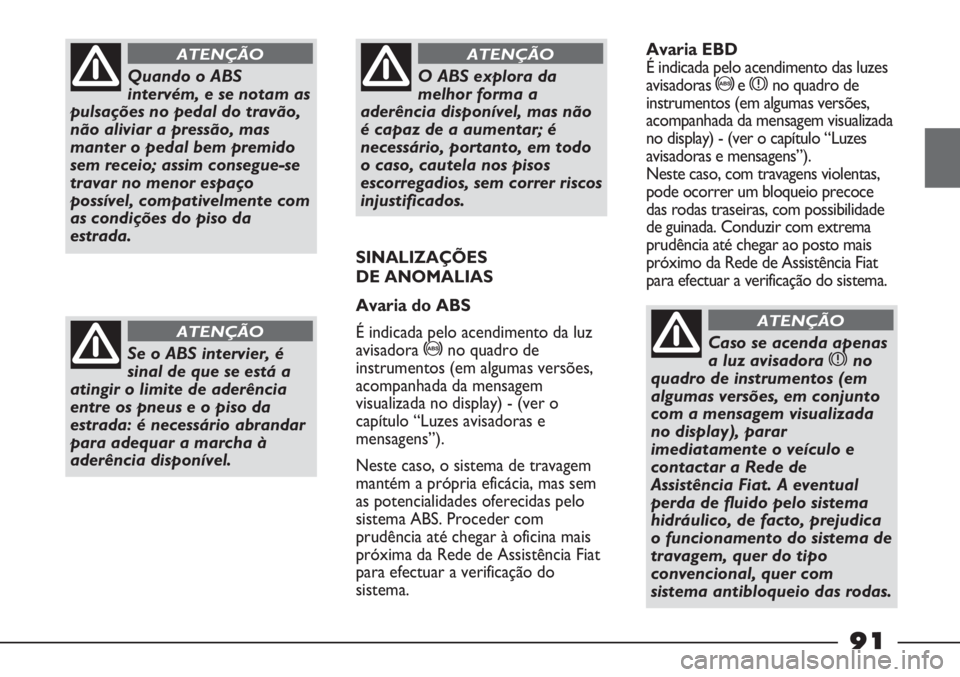 FIAT STRADA 2011  Manual de Uso e Manutenção (in Portuguese) Quando o ABS
intervém, e se notam as
pulsações no pedal do travão,
não aliviar a pressão, mas
manter o pedal bem premido
sem receio; assim consegue-se
travar no menor espaço
possível, compativ