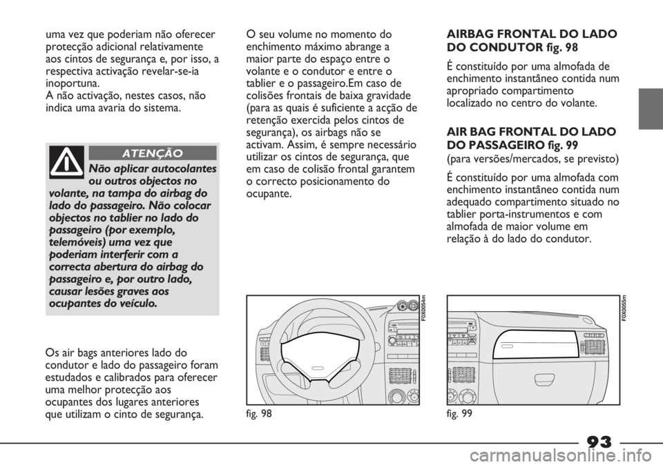FIAT STRADA 2011  Manual de Uso e Manutenção (in Portuguese) uma vez que poderiam não oferecer
protecção adicional relativamente
aos cintos de segurança e, por isso, a
respectiva activação revelar-se-ia
inoportuna. 
A não activação, nestes casos, não
