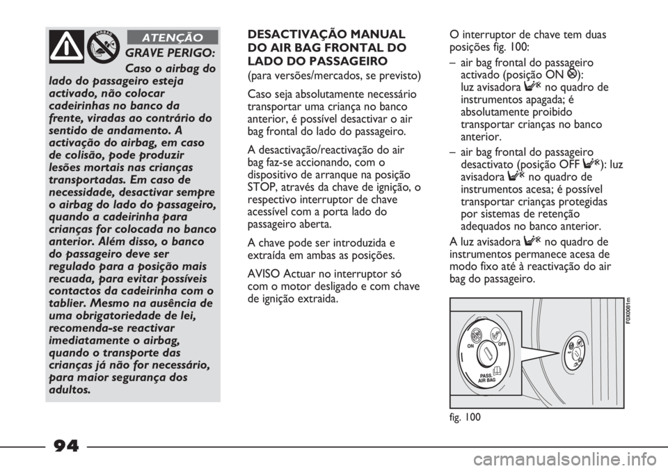 FIAT STRADA 2011  Manual de Uso e Manutenção (in Portuguese) fig. 100
F0X0081m
GRAVE PERIGO: 
Caso o airbag do
lado do passageiro esteja
activado, não colocar
cadeirinhas no banco da
frente, viradas ao contrário do
sentido de andamento. A
activação do airba