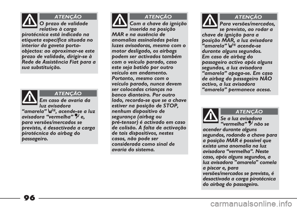 FIAT STRADA 2011  Manual de Uso e Manutenção (in Portuguese) 96
Com a chave da ignição
inserida na posição
MAR e na ausência de
anomalias assinaladas pelas
luzes avisadoras, mesmo com o
motor desligado, os airbags
podem ser activados também
com o veículo