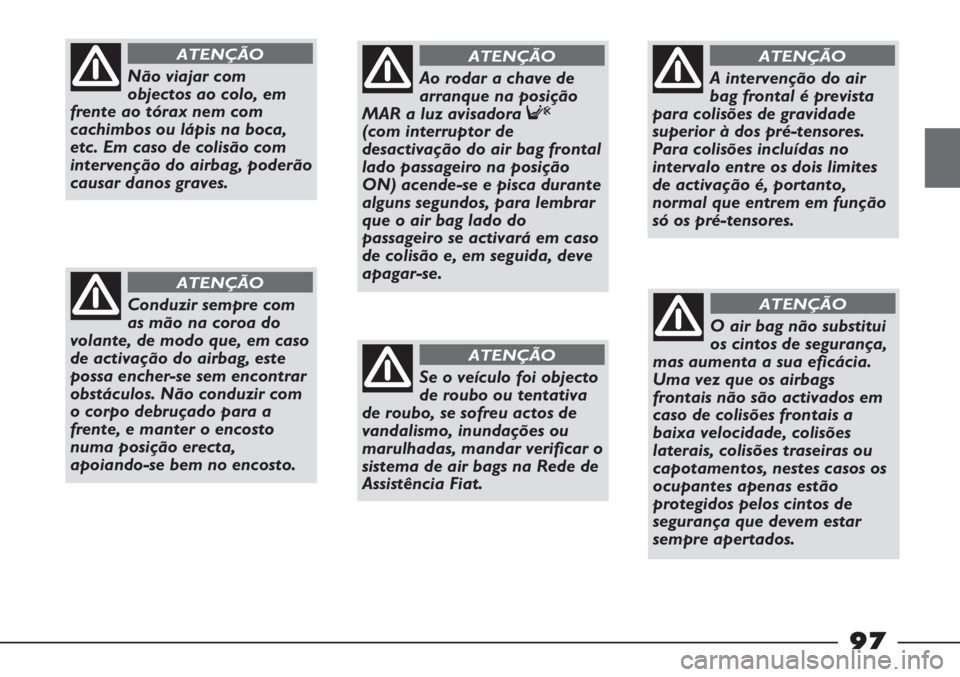 FIAT STRADA 2011  Manual de Uso e Manutenção (in Portuguese) 97
Não viajar com
objectos ao colo, em
frente ao tórax nem com
cachimbos ou lápis na boca,
etc. Em caso de colisão com
intervenção do airbag, poderão
causar danos graves.
ATENÇÃO
Conduzir sem