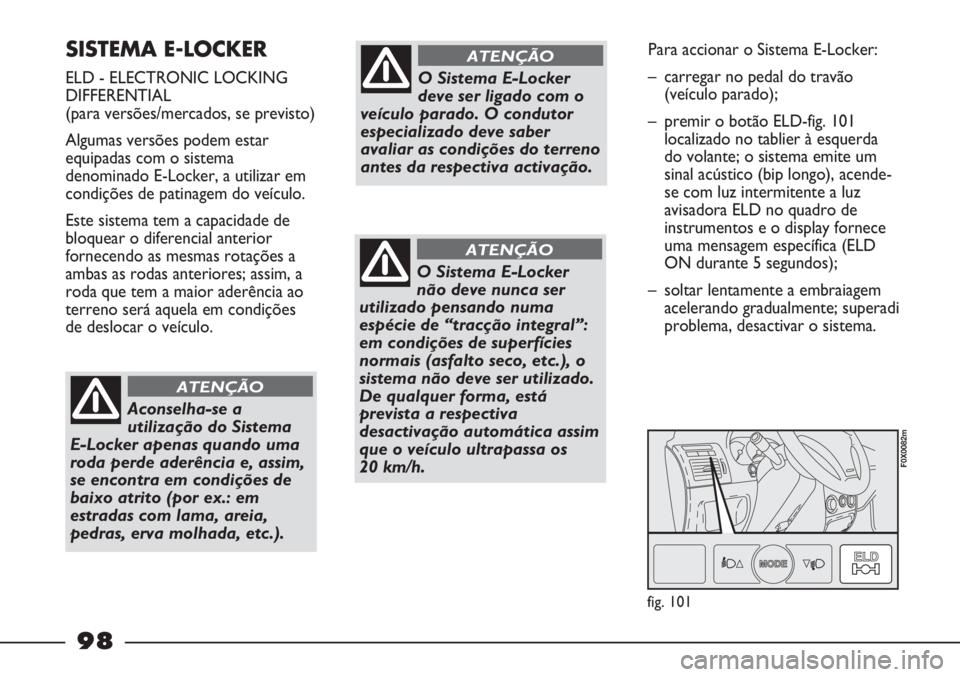 FIAT STRADA 2011  Manual de Uso e Manutenção (in Portuguese) SISTEMA E-LOCKER 
ELD - ELECTRONIC LOCKING
DIFFERENTIAL
(para versões/mercados, se previsto)
Algumas versões podem estar
equipadas com o sistema
denominado E-Locker, a utilizar em
condições de pat