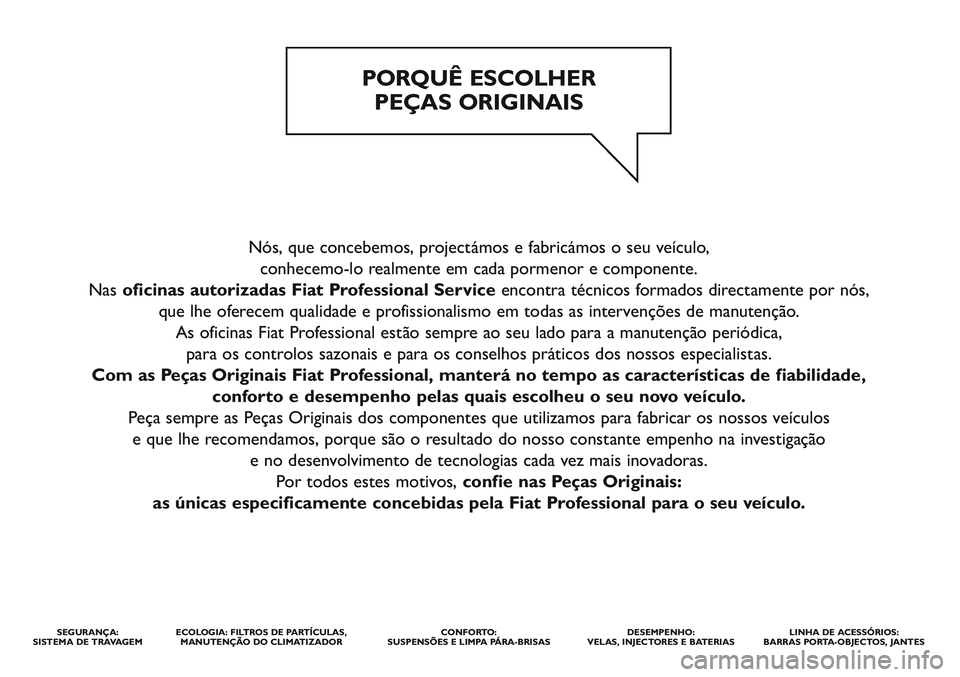 FIAT STRADA 2015  Manual de Uso e Manutenção (in Portuguese) Nós, que concebemos, projectámos e fabricámos o seu veículo, 
conhecemo-lo realmente em cada pormenor e componente. 
Nasoficinas autorizadas Fiat Professional Service encontra técnicos formados d