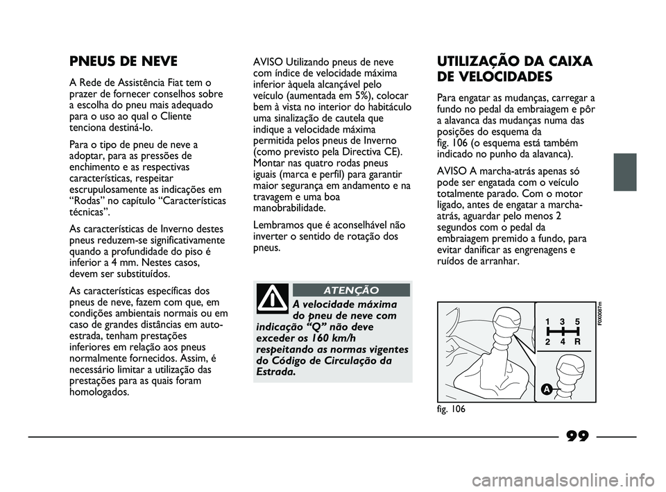 FIAT STRADA 2015 Manual de Uso e Manutenção (in Portuguese) 99
PNEUS DE NEVE
A Rede de Assistência Fiat tem o
prazer de fornecer conselhos sobre
a escolha do pneu mais adequado
para o uso ao qual o Cliente
tenciona destiná-lo.
Para o tipo de pneu de neve a
a FIAT STRADA 2015 Manual de Uso e Manutenção (in Portuguese) 99
PNEUS DE NEVE
A Rede de Assistência Fiat tem o
prazer de fornecer conselhos sobre
a escolha do pneu mais adequado
para o uso ao qual o Cliente
tenciona destiná-lo.
Para o tipo de pneu de neve a
a