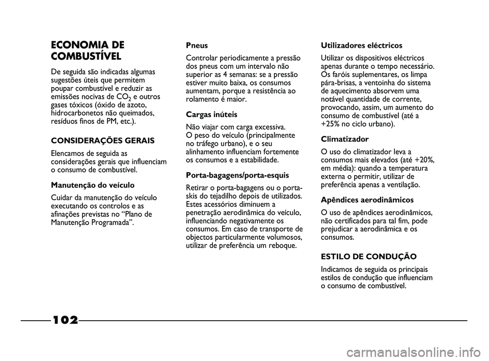 FIAT STRADA 2015  Manual de Uso e Manutenção (in Portuguese) 102
ECONOMIA DE
COMBUSTÍVEL
De seguida são indicadas algumas
sugestões úteis que permitem
poupar combustível e reduzir as
emissões nocivas de CO
2e outros
gases tóxicos (óxido de azoto,
hidroc