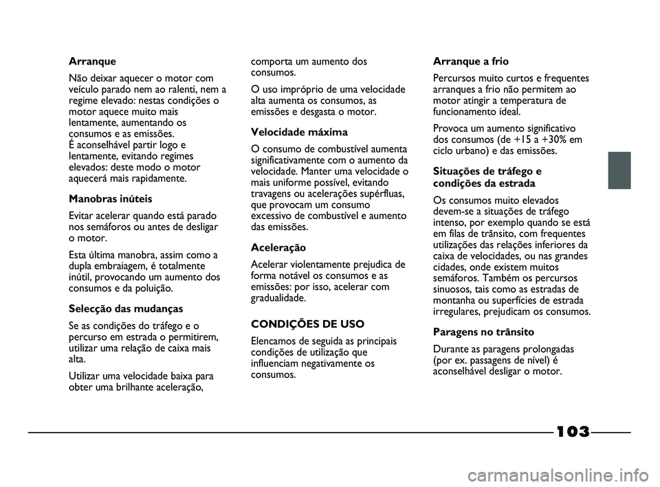 FIAT STRADA 2015 Manual de Uso e Manutenção (in Portuguese) 103
Arranque
Não deixar aquecer o motor com
veículo parado nem ao ralenti, nem a
regime elevado: nestas condições o
motor aquece muito mais
lentamente, aumentando os
consumos e as emissões.
É a FIAT STRADA 2015 Manual de Uso e Manutenção (in Portuguese) 103
Arranque
Não deixar aquecer o motor com
veículo parado nem ao ralenti, nem a
regime elevado: nestas condições o
motor aquece muito mais
lentamente, aumentando os
consumos e as emissões.
É a