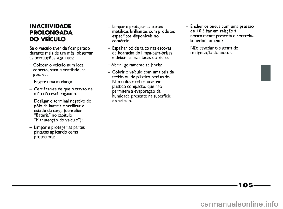 FIAT STRADA 2015 Manual de Uso e Manutenção (in Portuguese) 105
INACTIVIDADE
PROLONGADA
DO VEÍCULO
Se o veículo tiver de ficar parado
durante mais de um mês, observar
as precauções seguintes:
– Colocar o veículo num local
coberto, seco e ventilado, se FIAT STRADA 2015 Manual de Uso e Manutenção (in Portuguese) 105
INACTIVIDADE
PROLONGADA
DO VEÍCULO
Se o veículo tiver de ficar parado
durante mais de um mês, observar
as precauções seguintes:
– Colocar o veículo num local
coberto, seco e ventilado, se