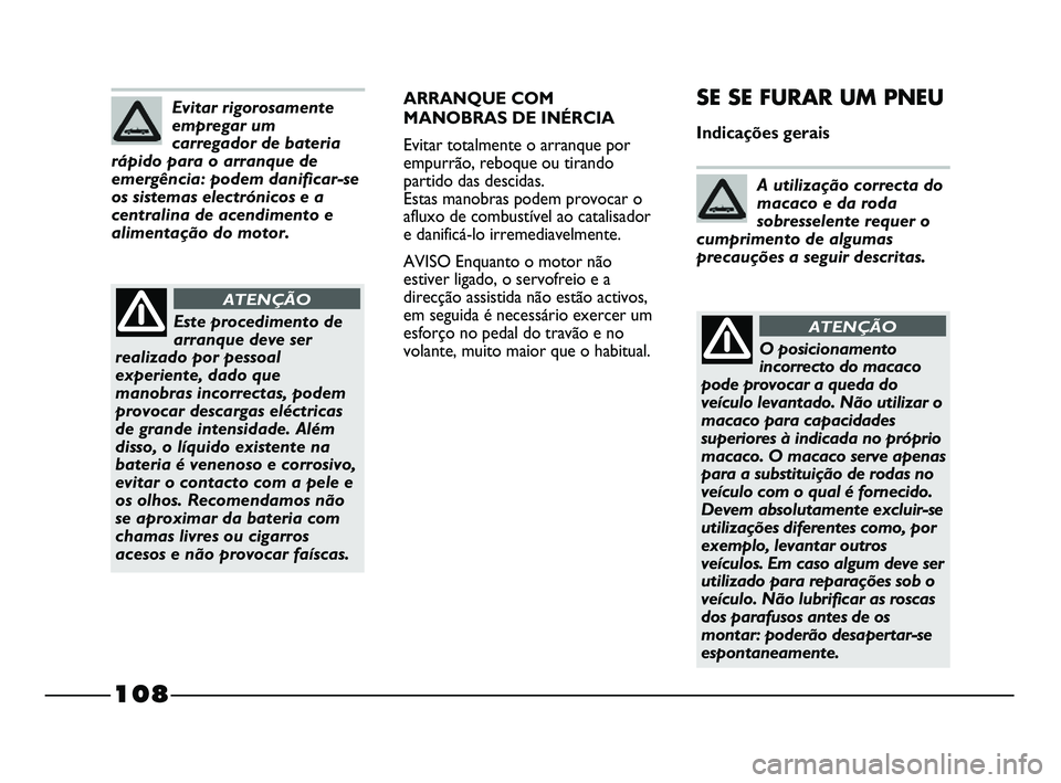 FIAT STRADA 2013  Manual de Uso e Manutenção (in Portuguese) ARRANQUE COM
MANOBRAS DE INÉRCIA
Evitar totalmente o arranque por
empurrão, reboque ou tirando
partido das descidas. 
Estas manobras podem provocar o
afluxo de combustível ao catalisador
e danific�