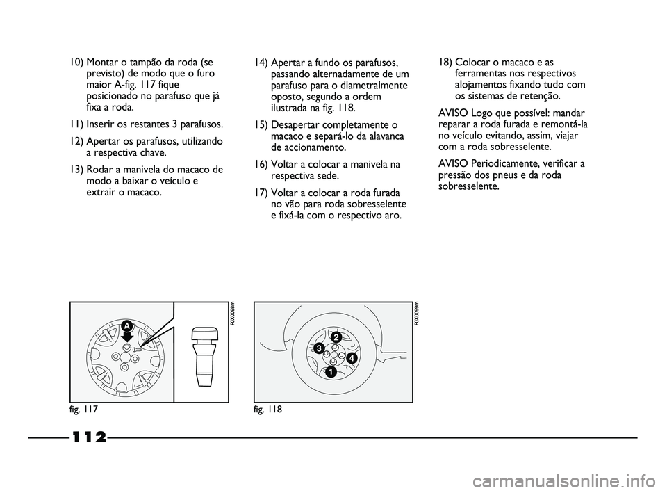 FIAT STRADA 2015  Manual de Uso e Manutenção (in Portuguese) 10) Montar o tampão da roda (se
previsto) de modo que o furo
maior A-fig. 117 fique
posicionado no parafuso que já
fixa a roda.
11) Inserir os restantes 3 parafusos.
12) Apertar os parafusos, utiliz
