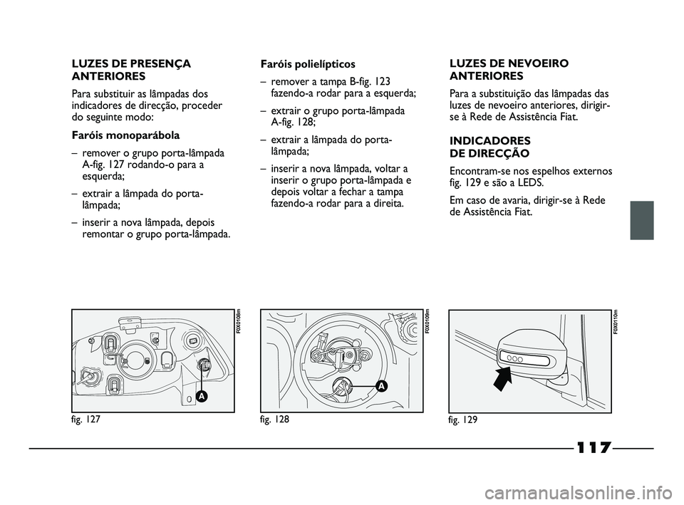 FIAT STRADA 2015  Manual de Uso e Manutenção (in Portuguese) LUZES DE PRESENÇA
ANTERIORES
Para substituir as lâmpadas dos
indicadores de direcção, proceder
do seguinte modo:
Faróis monoparábola
– remover o grupo porta-lâmpada
A-fig. 127 rodando-o para 