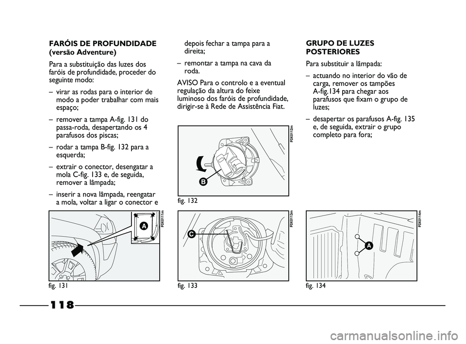 FIAT STRADA 2015  Manual de Uso e Manutenção (in Portuguese) FARÓIS DE PROFUNDIDADE
(versão Adventure)
Para a substituição das luzes dos
faróis de profundidade, proceder do
seguinte modo:
– virar as rodas para o interior de
modo a poder trabalhar com mai