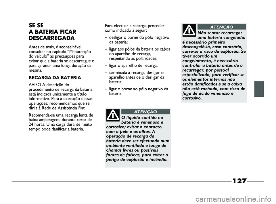FIAT STRADA 2015  Manual de Uso e Manutenção (in Portuguese) 127
SE SE 
A BATERIA FICAR
DESCARREGADA
Antes de mais, é aconselhável
consultar no capítulo “Manutenção
do veículo” as precauções para
evitar que a bateria se descarregue e
para garantir u