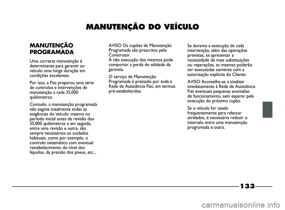 FIAT STRADA 2015  Manual de Uso e Manutenção (in Portuguese) 133
MANUTENÇÃO DO VEÍCULO
MANUTENÇÃO
PROGRAMADA
Uma correcta manutenção é
determinante para garantir ao
veículo uma longa duração em
condições excelentes.
Por isso, a Fiat preparou uma s