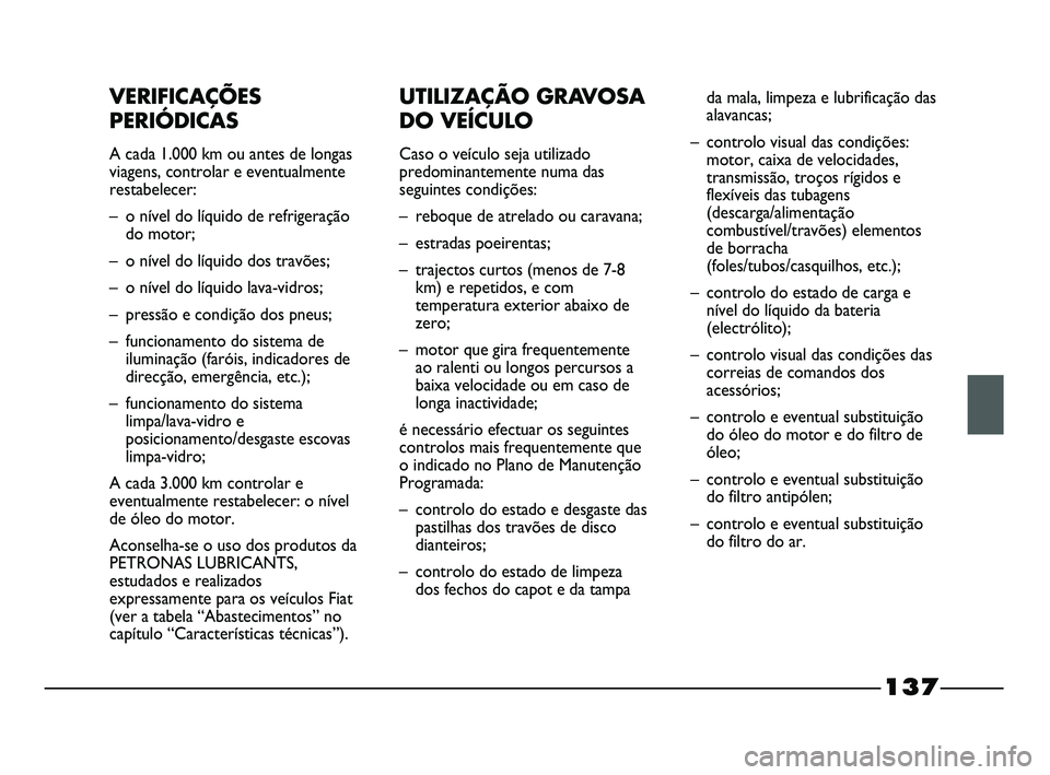 FIAT STRADA 2015  Manual de Uso e Manutenção (in Portuguese) 137
VERIFICAÇÕES
PERIÓDICAS
A cada 1.000 km ou antes de longas
viagens, controlar e eventualmente
restabelecer:
– o nível do líquido de refrigeração
do motor;
– o nível do líquido dos tra