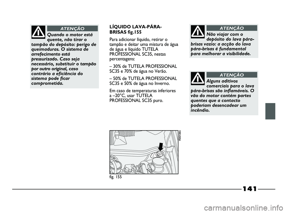 FIAT STRADA 2015  Manual de Uso e Manutenção (in Portuguese) 141
LÍQUIDO LAVA-PÁRA-
BRISAS fig.155
Para adicionar líquido, retirar o
tampão e deitar uma mistura de água
de água e líquido TUTELA
PROFESSIONAL SC35, nestas
percentagens:
– 30% de TUTELA PR