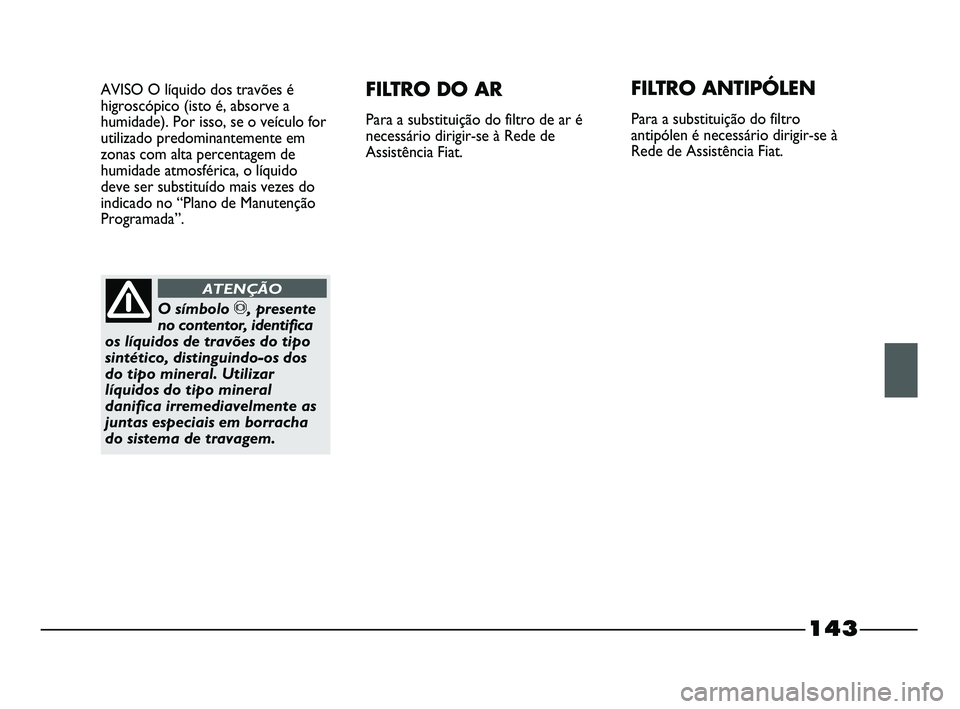 FIAT STRADA 2015  Manual de Uso e Manutenção (in Portuguese) 143
AVISO O líquido dos travões é
higroscópico (isto é, absorve a
humidade). Por isso, se o veículo for
utilizado predominantemente em
zonas com alta percentagem de
humidade atmosférica, o líq