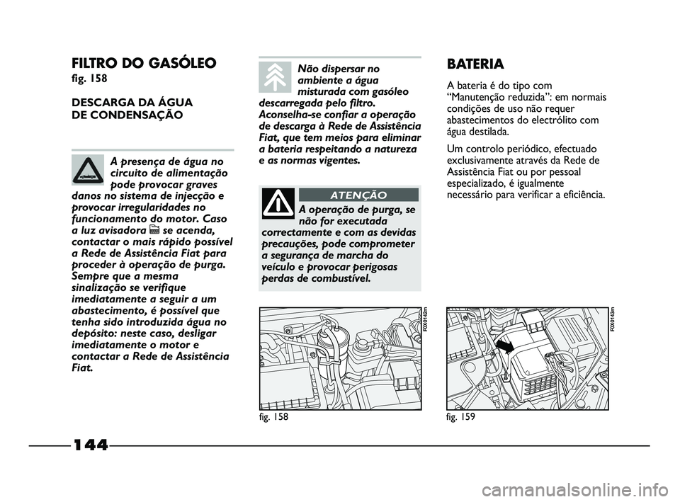 FIAT STRADA 2015  Manual de Uso e Manutenção (in Portuguese) 144
FILTRO DO GASÓLEO 
fig. 158
DESCARGA DA ÁGUA 
DE CONDENSAÇÃO
fig. 158
F0X0142m
fig. 159
F0X0143m
BATERIA
A bateria é do tipo com
“Manutenção reduzida”: em normais
condições de uso nã