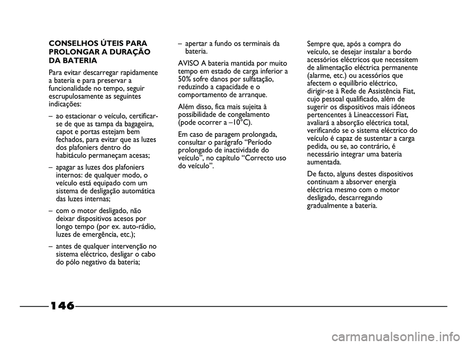 FIAT STRADA 2015  Manual de Uso e Manutenção (in Portuguese) 146
CONSELHOS ÚTEIS PARA
PROLONGAR A DURAÇÃO
DA BATERIA
Para evitar descarregar rapidamente
a bateria e para preservar a
funcionalidade no tempo, seguir
escrupulosamente as seguintes
indicações:
