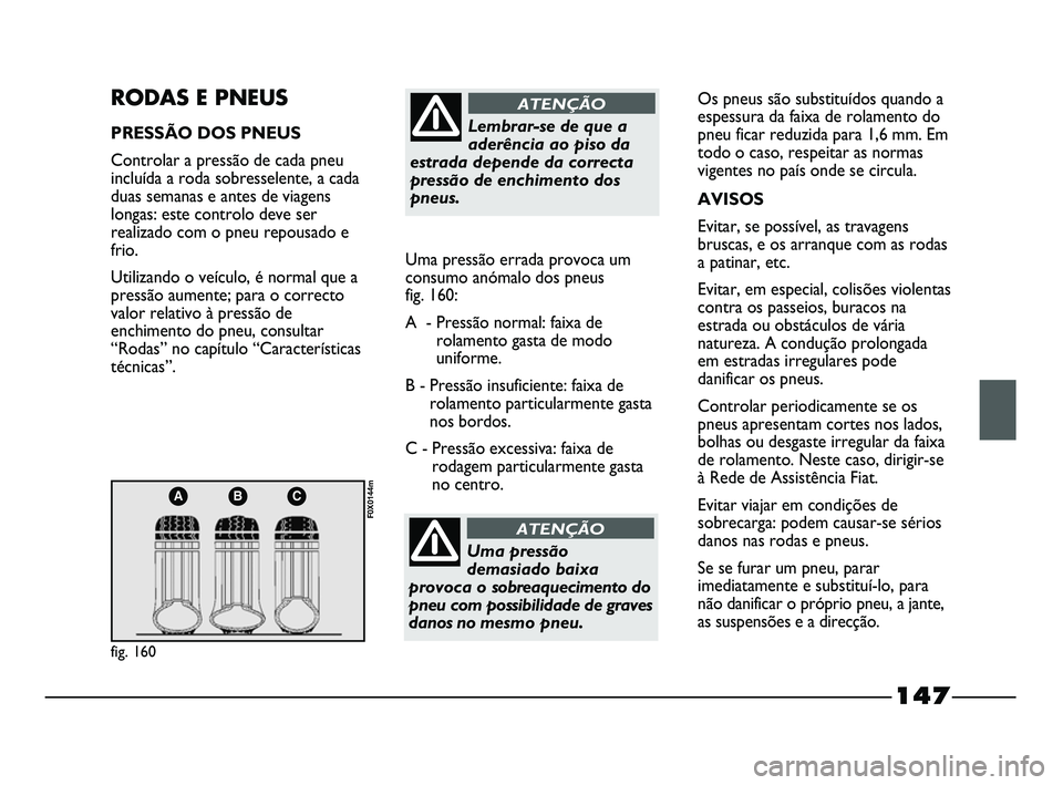 FIAT STRADA 2015  Manual de Uso e Manutenção (in Portuguese) 147
ABC
fig. 160
F0X0144m
RODAS E PNEUS
PRESSÃO DOS PNEUS
Controlar a pressão de cada pneu
incluída a roda sobresselente, a cada
duas semanas e antes de viagens
longas: este controlo deve ser
reali