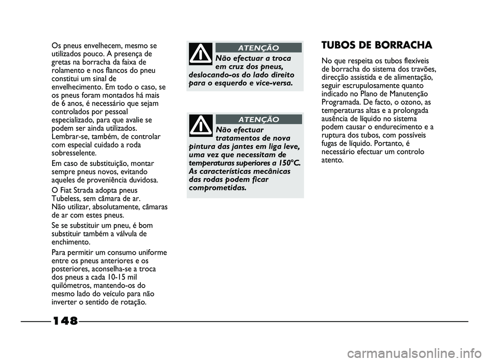 FIAT STRADA 2015  Manual de Uso e Manutenção (in Portuguese) 148
Os pneus envelhecem, mesmo se
utilizados pouco. A presença de
gretas na borracha da faixa de
rolamento e nos flancos do pneu
constitui um sinal de
envelhecimento. Em todo o caso, se
os pneus fora