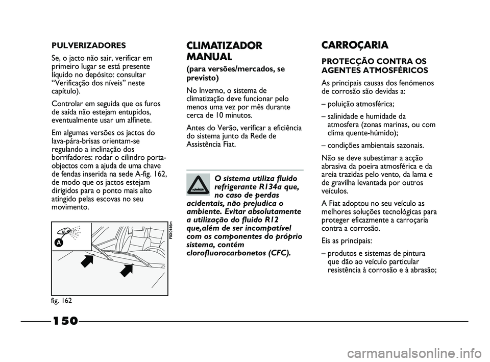 FIAT STRADA 2015 Manual de Uso e Manutenção (in Portuguese) 150
CLIMATIZADOR
MANUAL
(para versões/mercados, se
previsto)
No Inverno, o sistema de
climatização deve funcionar pelo
menos uma vez por mês durante
cerca de 10 minutos.
Antes do Verão, verifica FIAT STRADA 2015 Manual de Uso e Manutenção (in Portuguese) 150
CLIMATIZADOR
MANUAL
(para versões/mercados, se
previsto)
No Inverno, o sistema de
climatização deve funcionar pelo
menos uma vez por mês durante
cerca de 10 minutos.
Antes do Verão, verifica