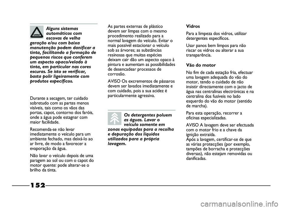 FIAT STRADA 2015 Manual de Uso e Manutenção (in Portuguese) 152
As partes externas de plástico
devem ser limpas com o mesmo
procedimento realizado para a
normal lavagem do veículo. Evitar o
mais possível estacionar o veículo
sob as árvores; as substância FIAT STRADA 2015 Manual de Uso e Manutenção (in Portuguese) 152
As partes externas de plástico
devem ser limpas com o mesmo
procedimento realizado para a
normal lavagem do veículo. Evitar o
mais possível estacionar o veículo
sob as árvores; as substância