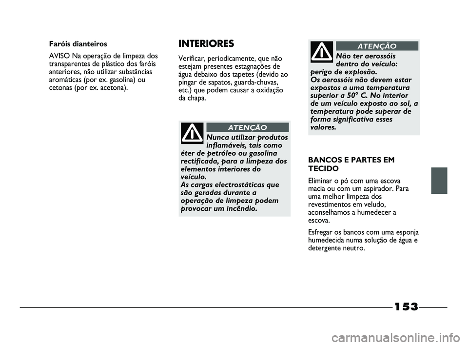 FIAT STRADA 2015 Manual de Uso e Manutenção (in Portuguese) 153
Nunca utilizar produtos
inflamáveis, tais como
éter de petróleo ou gasolina
rectificada, para a limpeza dos
elementos interiores do
veículo.
As cargas electrostáticas que
são geradas durant FIAT STRADA 2015 Manual de Uso e Manutenção (in Portuguese) 153
Nunca utilizar produtos
inflamáveis, tais como
éter de petróleo ou gasolina
rectificada, para a limpeza dos
elementos interiores do
veículo.
As cargas electrostáticas que
são geradas durant