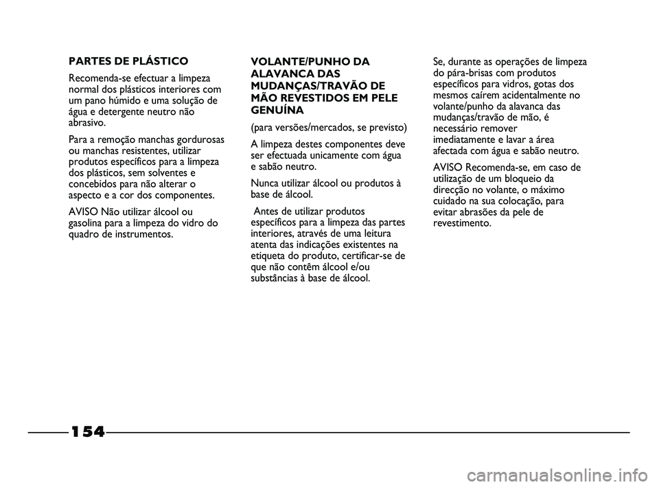 FIAT STRADA 2015 Manual de Uso e Manutenção (in Portuguese) 154
VOLANTE/PUNHO DA
ALAVANCA DAS
MUDANÇAS/TRAVÃO DE
MÃO REVESTIDOS EM PELE
GENUÍNA
(para versões/mercados, se previsto)
A limpeza destes componentes deve
ser efectuada unicamente com água
e sab FIAT STRADA 2015 Manual de Uso e Manutenção (in Portuguese) 154
VOLANTE/PUNHO DA
ALAVANCA DAS
MUDANÇAS/TRAVÃO DE
MÃO REVESTIDOS EM PELE
GENUÍNA
(para versões/mercados, se previsto)
A limpeza destes componentes deve
ser efectuada unicamente com água
e sab