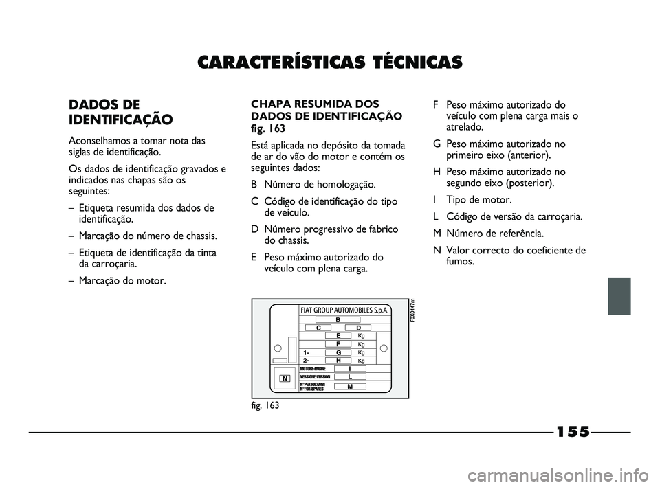 FIAT STRADA 2015 Manual de Uso e Manutenção (in Portuguese) CARACTERÍSTICAS TÉCNICAS
DADOS DE
IDENTIFICAÇÃO
Aconselhamos a tomar nota das
siglas de identificação.
Os dados de identificação gravados e
indicados nas chapas são os
seguintes:
– Etiq FIAT STRADA 2015 Manual de Uso e Manutenção (in Portuguese) CARACTERÍSTICAS TÉCNICAS
DADOS DE
IDENTIFICAÇÃO
Aconselhamos a tomar nota das
siglas de identificação.
Os dados de identificação gravados e
indicados nas chapas são os
seguintes:
– Etiq