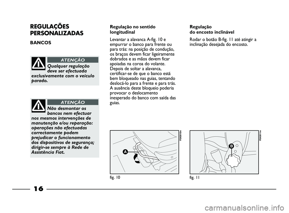 FIAT STRADA 2015 Manual de Uso e Manutenção (in Portuguese) 16
REGULAÇÕES
PERSONALIZADAS
BANCOS Regulação no sentido
longitudinal
Levantar a alavanca A-fig. 10 e
empurrar o banco para frente ou
para trás: na posição de condução,
os braços devem ficar FIAT STRADA 2015 Manual de Uso e Manutenção (in Portuguese) 16
REGULAÇÕES
PERSONALIZADAS
BANCOS Regulação no sentido
longitudinal
Levantar a alavanca A-fig. 10 e
empurrar o banco para frente ou
para trás: na posição de condução,
os braços devem ficar