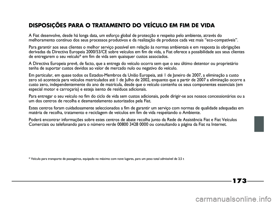 FIAT STRADA 2015  Manual de Uso e Manutenção (in Portuguese) 173
DISPOSIÇÕES PARA O TRATAMENTO DO VEÍCULO EM FIM DE VIDA
A Fiat desenvolve, desde há longa data, um esforço global de protecção e respeito pelo ambiente, através do
melhoramento contínuo d