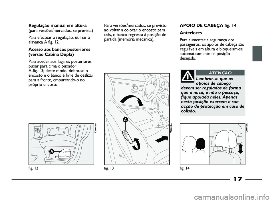 FIAT STRADA 2015 Manual de Uso e Manutenção (in Portuguese) 17
APOIO DE CABEÇA fig. 14
Anteriores
Para aumentar a segurança dos
passageiros, os apoios de cabeça são
reguláveis em altura e bloqueiam-se
automaticamente na posição
desejada. Regulação man FIAT STRADA 2015 Manual de Uso e Manutenção (in Portuguese) 17
APOIO DE CABEÇA fig. 14
Anteriores
Para aumentar a segurança dos
passageiros, os apoios de cabeça são
reguláveis em altura e bloqueiam-se
automaticamente na posição
desejada. Regulação man