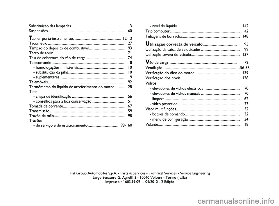 FIAT STRADA 2015 Manual de Uso e Manutenção (in Portuguese)
Fiat Group Automobiles S.p.A. - Parts & Services - Technical Services - \
Service EngineeringLargo Senatore G. Agnelli, 3 - 10040 Volvera - Torino (Italia)Impresso n° 603.99.091 - 04/2012 - 2 Ediç FIAT STRADA 2015 Manual de Uso e Manutenção (in Portuguese)
Fiat Group Automobiles S.p.A. - Parts & Services - Technical Services - \
Service EngineeringLargo Senatore G. Agnelli, 3 - 10040 Volvera - Torino (Italia)Impresso n° 603.99.091 - 04/2012 - 2 Ediç