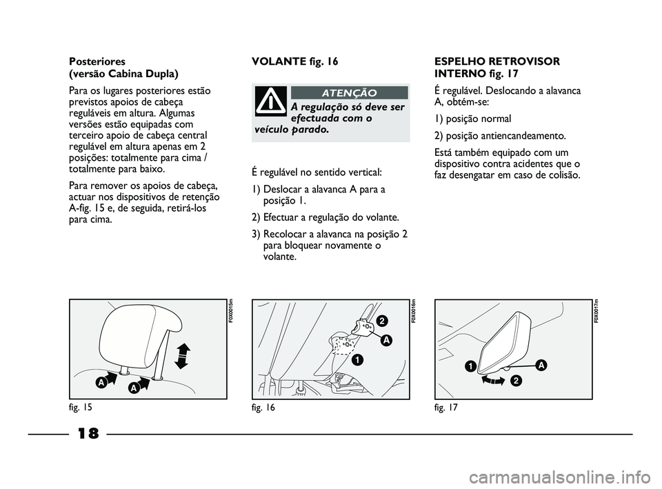 FIAT STRADA 2015  Manual de Uso e Manutenção (in Portuguese) 18
ESPELHO RETROVISOR
INTERNO fig. 17
É regulável. Deslocando a alavanca
A, obtém-se:
1) posição normal
2) posição antiencandeamento.
Está também equipado com um
dispositivo contra acidentes 