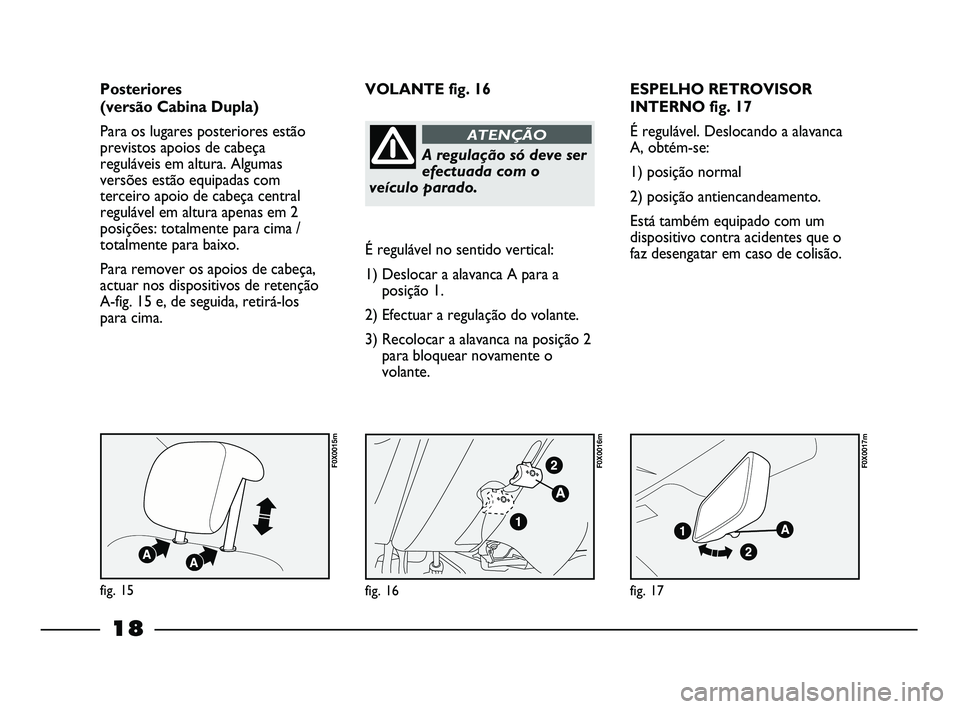 FIAT STRADA 2015 Manual de Uso e Manutenção (in Portuguese) 18
ESPELHO RETROVISOR
INTERNO fig. 17
É regulável. Deslocando a alavanca
A, obtém-se:
1) posição normal
2) posição antiencandeamento.
Está também equipado com um
dispositivo contra acidentes FIAT STRADA 2015 Manual de Uso e Manutenção (in Portuguese) 18
ESPELHO RETROVISOR
INTERNO fig. 17
É regulável. Deslocando a alavanca
A, obtém-se:
1) posição normal
2) posição antiencandeamento.
Está também equipado com um
dispositivo contra acidentes